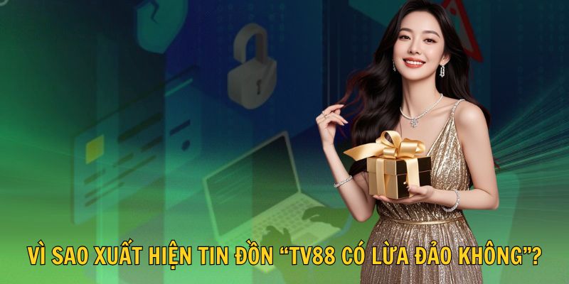 🤔 Vì sao xuất hiện tin đồn “TV88 có lừa đảo không”?